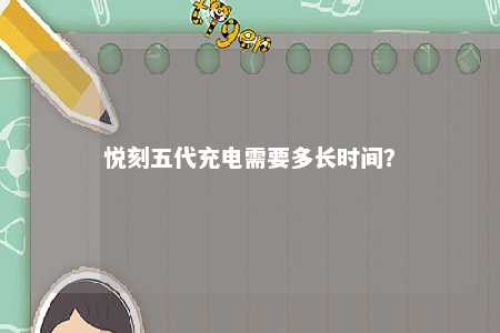 悦刻五代充电需要多长时间？ 
